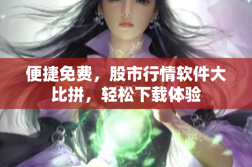 便捷免費(fèi)，股市行情軟件大比拼，輕松下載體驗(yàn)