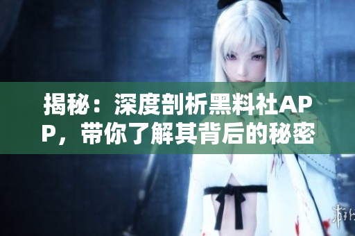 揭秘：深度剖析黑料社APP，帶你了解其背后的秘密