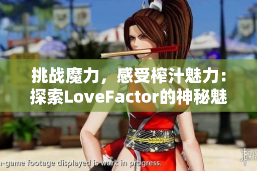 挑戰(zhàn)魔力，感受榨汁魅力：探索LoveFactor的神秘魅力