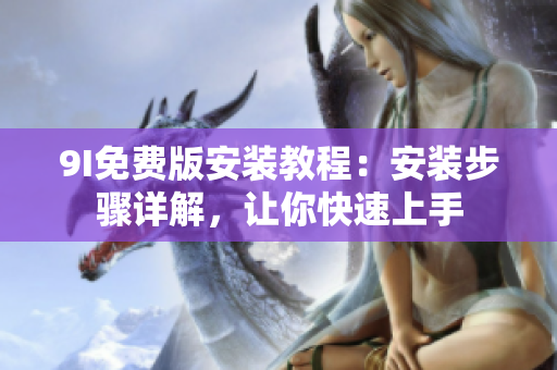 9I免費版安裝教程：安裝步驟詳解，讓你快速上手