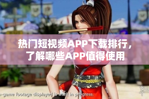 熱門短視頻APP下載排行，了解哪些APP值得使用