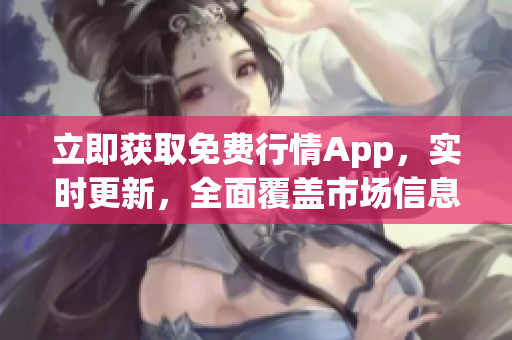 立即獲取免費行情App，實時更新，全面覆蓋市場信息！