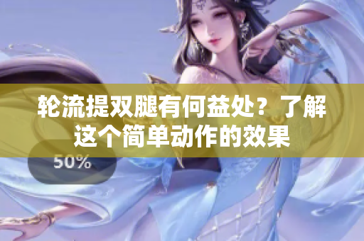 輪流提雙腿有何益處？了解這個(gè)簡(jiǎn)單動(dòng)作的效果