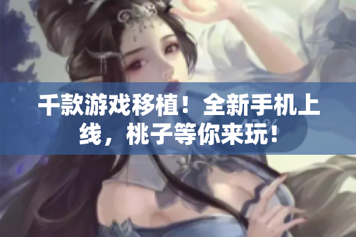千款游戲移植！全新手機(jī)上線，桃子等你來玩！