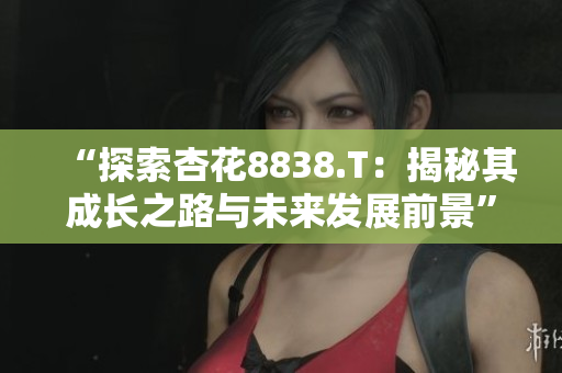 “探索杏花8838.T：揭秘其成長(zhǎng)之路與未來(lái)發(fā)展前景”