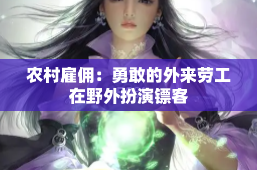 農(nóng)村雇傭：勇敢的外來(lái)勞工在野外扮演鏢客