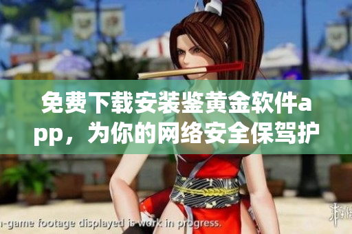 免費(fèi)下載安裝鑒黃金軟件app，為你的網(wǎng)絡(luò)安全保駕護(hù)航
