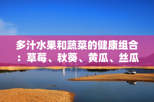 多汁水果和蔬菜的健康組合：草莓、秋葵、黃瓜、絲瓜、芭樂和綠巨人
