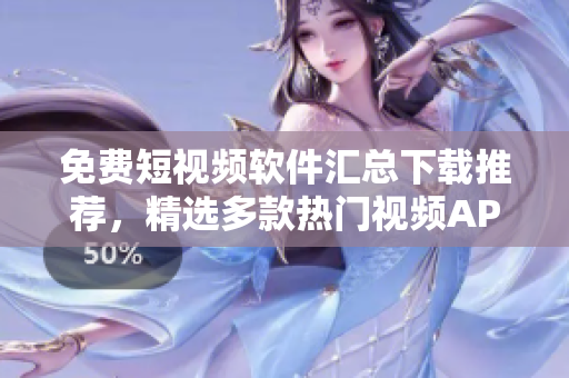 免費短視頻軟件匯總下載推薦，精選多款熱門視頻APP大全