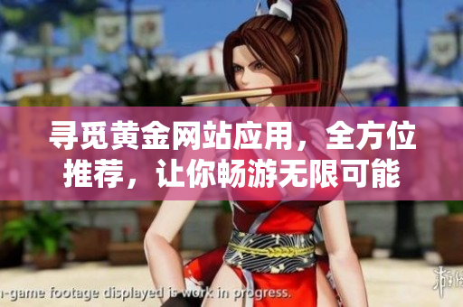 尋覓黃金網(wǎng)站應用，全方位推薦，讓你暢游無限可能