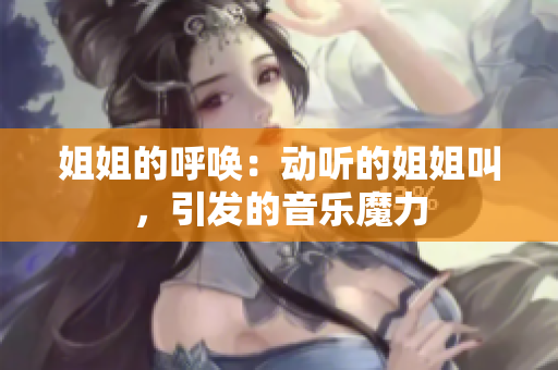 姐姐的呼喚：動聽的姐姐叫，引發(fā)的音樂魔力