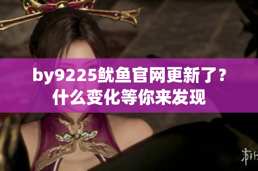 by9225魷魚官網(wǎng)更新了？什么變化等你來發(fā)現(xiàn)