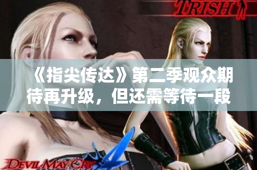 《指尖傳達》第二季觀眾期待再升級，但還需等待一段時間