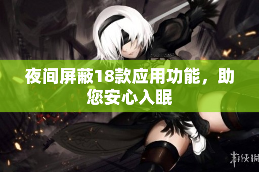 夜間屏蔽18款應(yīng)用功能，助您安心入眠