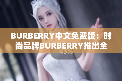BURBERRY中文免費(fèi)版：時(shí)尚品牌BURBERRY推出全新中文免費(fèi)版本