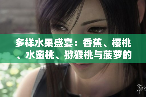多樣水果盛宴：香蕉、櫻桃、水蜜桃、獼猴桃與菠蘿的美味組合