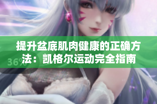 提升盆底肌肉健康的正確方法：凱格爾運(yùn)動(dòng)完全指南