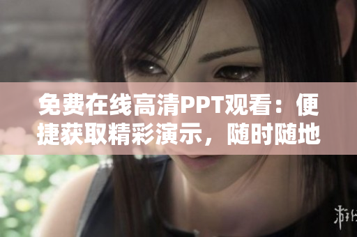 免費(fèi)在線(xiàn)高清PPT觀看：便捷獲取精彩演示，隨時(shí)隨地學(xué)習(xí)