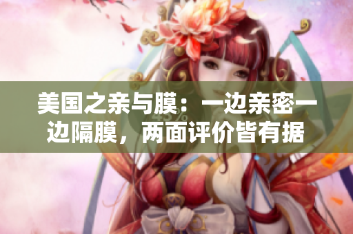 美國(guó)之親與膜：一邊親密一邊隔膜，兩面評(píng)價(jià)皆有據(jù)