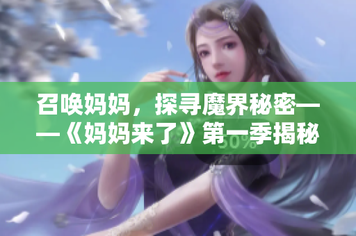 召喚媽媽，探尋魔界秘密——《媽媽來(lái)了》第一季揭秘