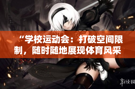 “學(xué)校運(yùn)動(dòng)會(huì)：打破空間限制，隨時(shí)隨地展現(xiàn)體育風(fēng)采”