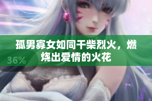 孤男寡女如同干柴烈火，燃燒出愛情的火花