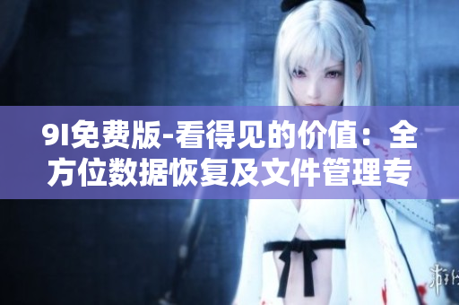 9I免費版-看得見的價值：全方位數(shù)據(jù)恢復(fù)及文件管理專家