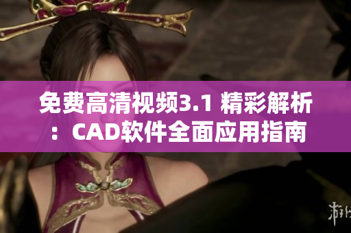 免費高清視頻3.1 精彩解析：CAD軟件全面應(yīng)用指南