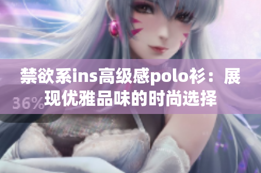 禁欲系ins高級感polo衫：展現(xiàn)優(yōu)雅品味的時尚選擇