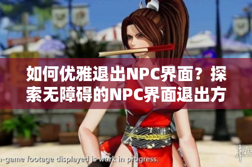 如何優(yōu)雅退出NPC界面？探索無(wú)障礙的NPC界面退出方法