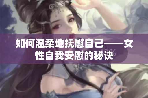 如何溫柔地撫慰自己——女性自我安慰的秘訣