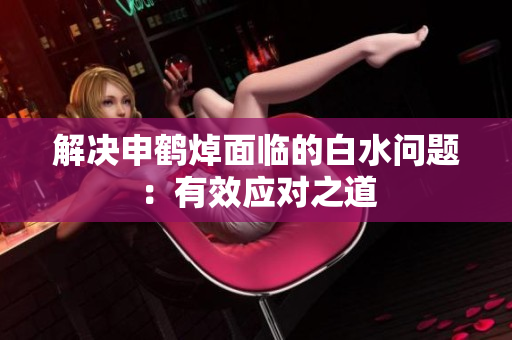 解決申鶴焯面臨的白水問(wèn)題：有效應(yīng)對(duì)之道