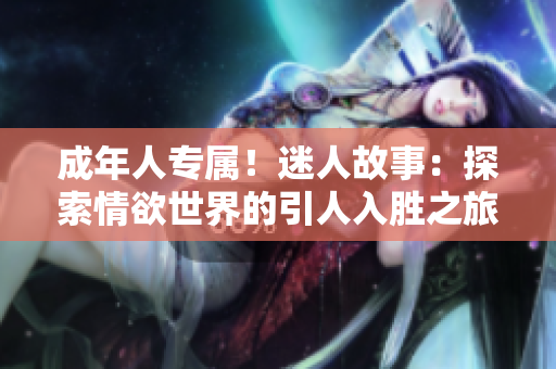 成年人專屬！迷人故事：探索情欲世界的引人入勝之旅
