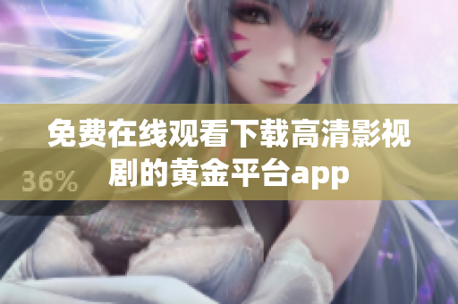 免費(fèi)在線觀看下載高清影視劇的黃金平臺(tái)app