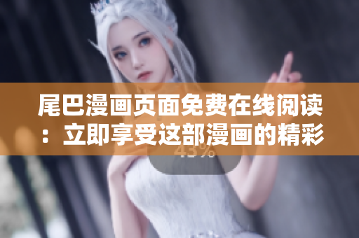 尾巴漫畫(huà)頁(yè)面免費(fèi)在線閱讀：立即享受這部漫畫(huà)的精彩內(nèi)容
