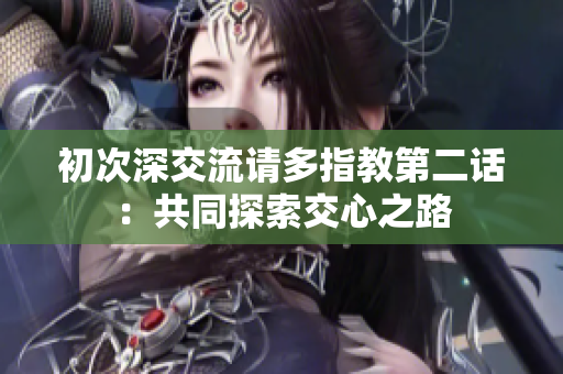 初次深交流請多指教第二話：共同探索交心之路