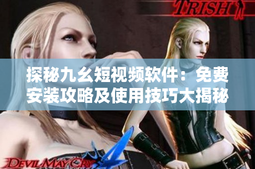 探秘九幺短視頻軟件：免費安裝攻略及使用技巧大揭秘！
