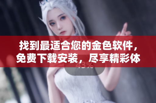 找到最適合您的金色軟件，免費(fèi)下載安裝，盡享精彩體驗(yàn)