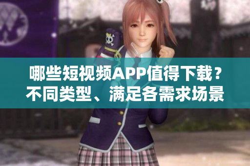 哪些短視頻APP值得下載？不同類型、滿足各需求場景介紹
