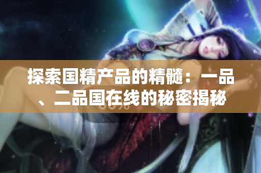 探索國精產(chǎn)品的精髓：一品、二品國在線的秘密揭秘