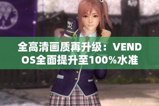 全高清畫質(zhì)再升級：VENDOS全面提升至100%水準