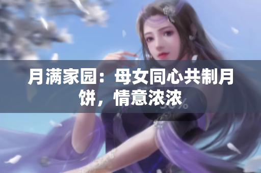月滿家園：母女同心共制月餅，情意濃濃
