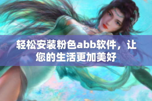 輕松安裝粉色abb軟件，讓您的生活更加美好
