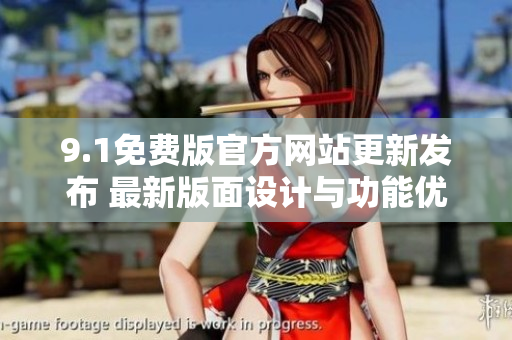 9.1免費版官方網(wǎng)站更新發(fā)布 最新版面設(shè)計與功能優(yōu)化!