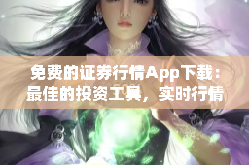 免費的證券行情App下載：最佳的投資工具，實時行情服務(wù)