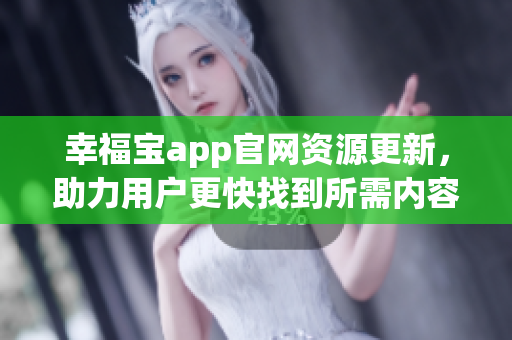 幸福寶app官網(wǎng)資源更新，助力用戶更快找到所需內(nèi)容