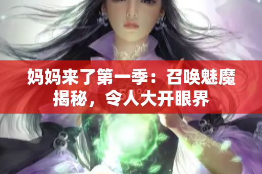 媽媽來(lái)了第一季：召喚魅魔揭秘，令人大開(kāi)眼界