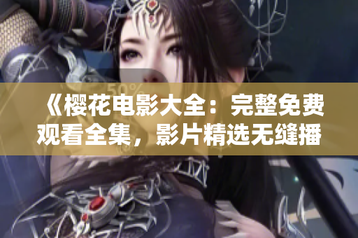《櫻花電影大全：完整免費(fèi)觀看全集，影片精選無(wú)縫播放！》