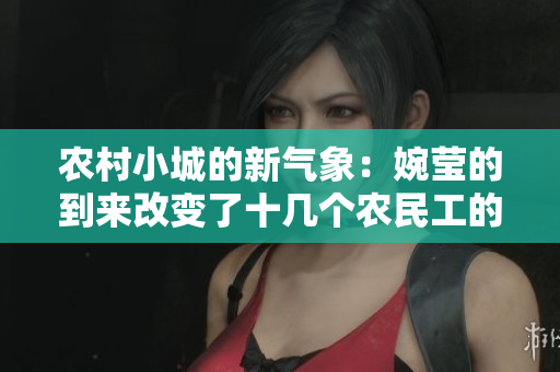 農(nóng)村小城的新氣象：婉瑩的到來(lái)改變了十幾個(gè)農(nóng)民工的生活