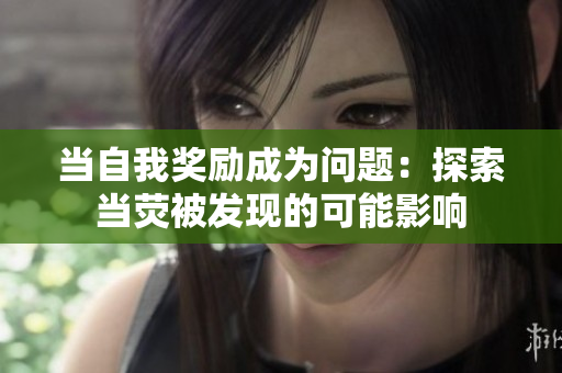 當(dāng)自我獎(jiǎng)勵(lì)成為問題：探索當(dāng)熒被發(fā)現(xiàn)的可能影響